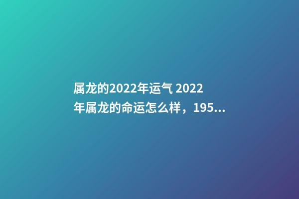 属龙的2022年运气 2022年属龙的命运怎么样，1952属龙人要生大病-第1张-观点-玄机派